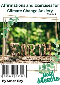 Affirmations and Exercises for Climate Change Anxiety: Learn how to heal yourself from the suffering of climate change anxiety by using affirmations for the various aspects of living during these turbulent times.