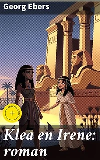 Klea en Irene: roman: Verrijkte editie. Intriges en liefdesdrama's in het oude Egypte