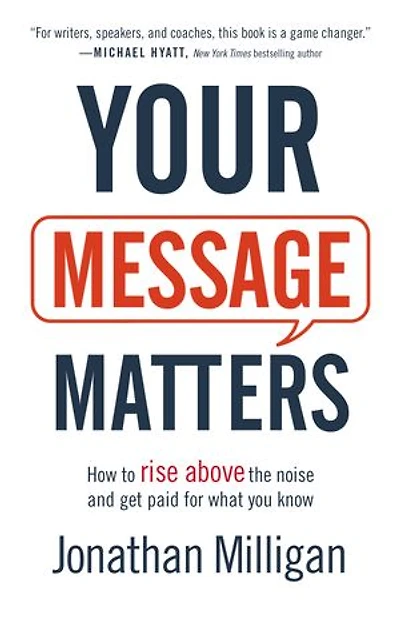 Your Message Matters: How to Rise above the Noise and Get Paid for What You Know