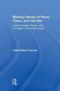 Making Sense of Race, Class, and Gender: Commonsense, Power, Privilege the United States