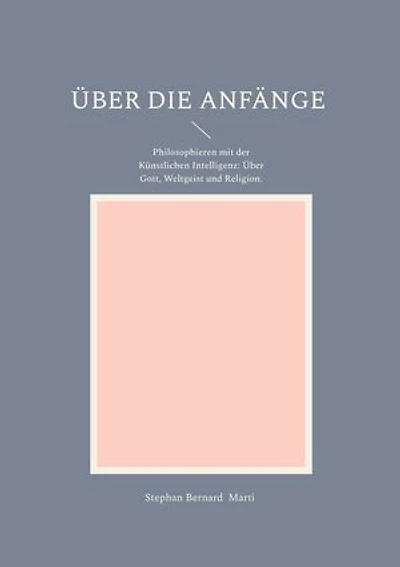 Über die Anfänge: Philosophieren mit der Künstlichen Intelligenz: Über Gott, Weltgeist und Religion.