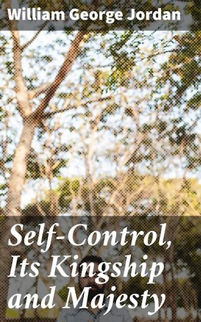 Self-Control, Its Kingship and Majesty: Enriched edition. Mastering the Inner Realm: Timeless Wisdom on Self-Control and Personal Growth