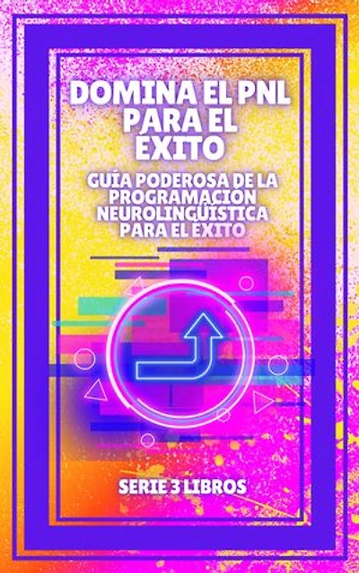 DOMINA EL PNL PARA EL ÉXITO! Guía PODEROSA de la PROGRAMACIÓN NEUROLINGÜISTICA para el ÉXITO: SERIE de 3 libros poderosos sobre PNL, desarrollo y exito personal!