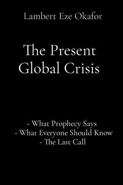 The Present Global Crisis: - What Prophecy Says - What Everyone Should Know - The Last Call