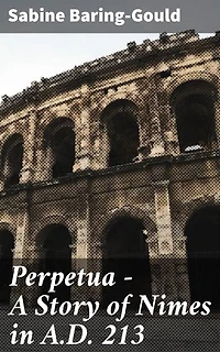 Perpetua - A Story of Nimes in A.D. 213: Enriched edition. A Tale of Faith and Persecution in Ancient Nimes