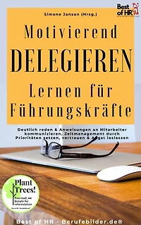 Motivierend Delegieren Lernen für Führungskräfte: incl. Bonus – Deutlich reden & Anweisungen an Mitarbeiter kommunizieren, Zeitmanagement durch Prioritäten setzen, vertrauen & Angst loslassen