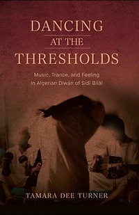 Dancing at the Thresholds: Music, Trance, and Feeling Algerian D?w?n of S?d? Bil?l