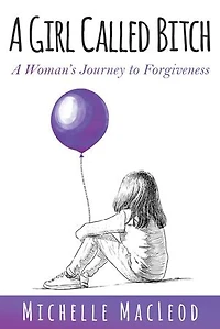 A Girl Called Bitch: A Woman's Journey to Forgiveness