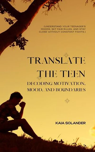 Translate the Teen: Decoding Motivation, Mood, and Boundaries (Understand your teenager's moods, set fair rules, and stay close without constant fights.)