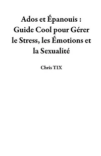 Ados et Épanouis : Guide Cool pour Gérer le Stress, les Émotions et la Sexualité