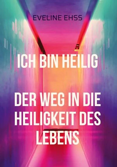 Ich bin Heilig: Der Weg in die Heiligkeit des Lebens