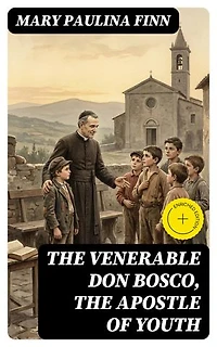 The Venerable Don Bosco, the Apostle of Youth: Enriched edition.