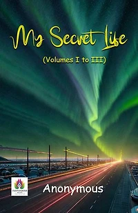 My Secret Life (Volumes I to III): Anonymous Confessions of Intimacy and Intrigue