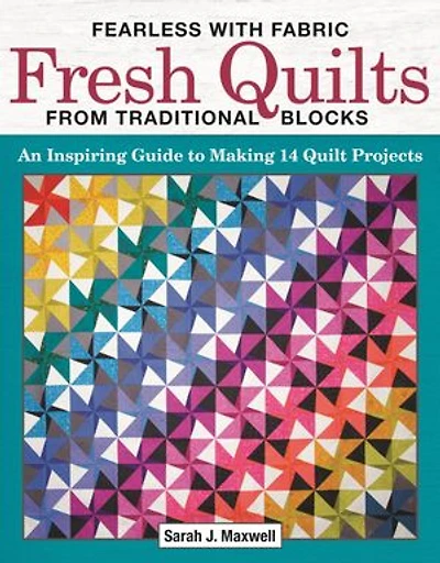 Fearless With Fabric Fresh Quilts From Traditional Blocks: An Inspiring Guide To Making 14 Quilt Projects