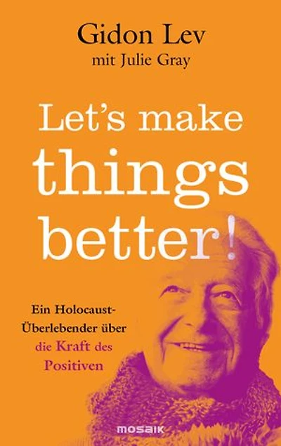 Let’s make things better!: Ein Holocaust-Überlebender über die Kraft des Positiven