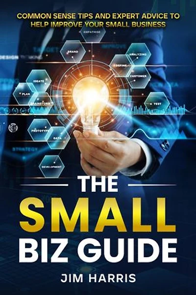 THE SMALL BIZ GUIDE: Common Sense Tips and Expert Advice to Help Improve Your Small Business
