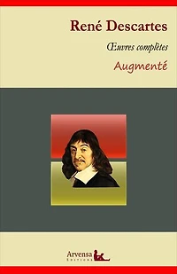 René Descartes : Oeuvres complètes et annexes (mises en français moderne, annotées, illustrées): Discours de la méthode, Méditations métaphysiques, Les passions de l'âme ...