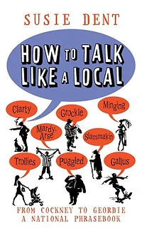 How to Talk Like a Local: From Cockney to Geordie, a national companion