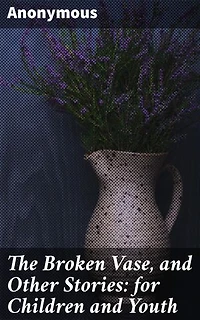 The Broken Vase, and Other Stories: for Children and Youth: Captivating Moral Tales for Young Minds and Creative Imaginations