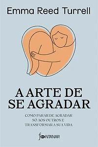 A arte de se agradar: Como parar de agradar só aos outros e transformar a sua vida