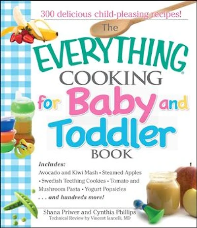 The Everything Cooking For Baby And Toddler Book: 300 Delicious, Easy Recipes to Get Your Child Off a Healthy Start