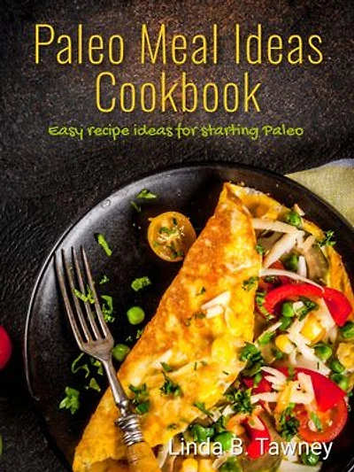 Paleo Meal Ideas Cookbook: Easy Recipe Ideas For Starting Paleo