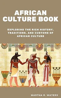 AFRICAN CULTURE BOOK: Exploring the Rich History, Traditions, and Customs of African Culture