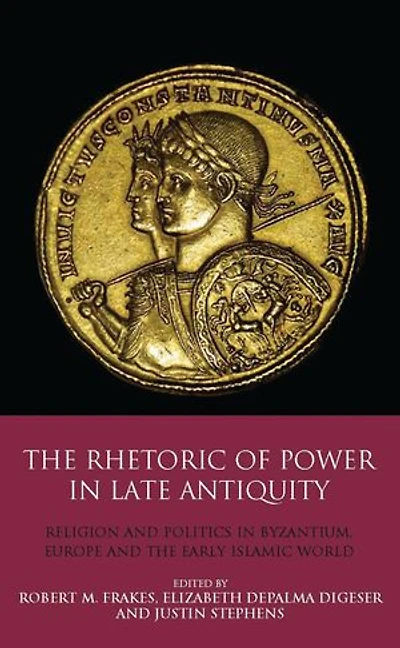 The Rhetoric Of Power Late Antiquity: Religion And Politics Byzantium, Europe Early Islamic World