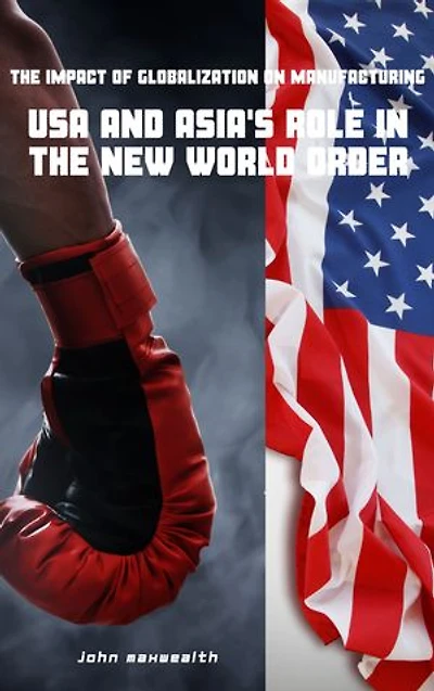 The Impact of Globalization on Manufacturing - USA and Asia's Role in the New World Order