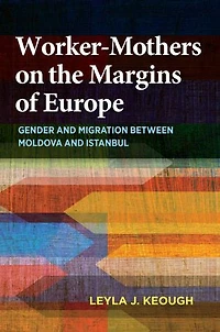 Worker-Mothers on the Margins of Europe: Gender and Migration between Moldova Istanbul