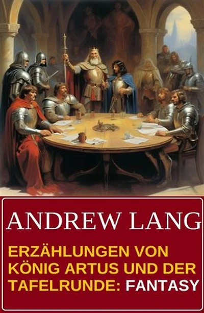 Erzählungen von König Artus und der Tafelrunde: Fantasy