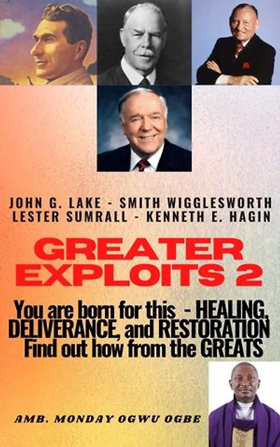 Greater Exploits - 2: You are Born for This – Healing, Deliverance, and Restoration – Find out how from the Greats