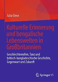 Kulturelle Erinnerung und bengalische Lebenswelten Gro britannien: Geschlechterrollen, Tanz britisch-bangladeschische Geschichte, Gegenwart Zukunft