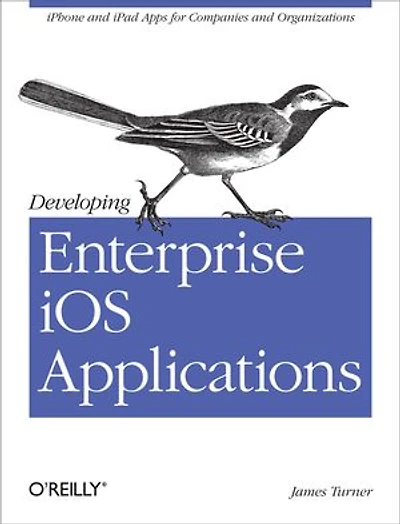 Developing Enterprise iOS Applications: iPhone and iPad Apps for Companies Organizations