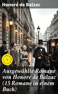 Ausgewählte Romane von Honoré de Balzac (15 Romane in einem Buch): Bereicherte Ausgabe. Leidenschaften und Realismus: Meisterwerke französischer Literatur