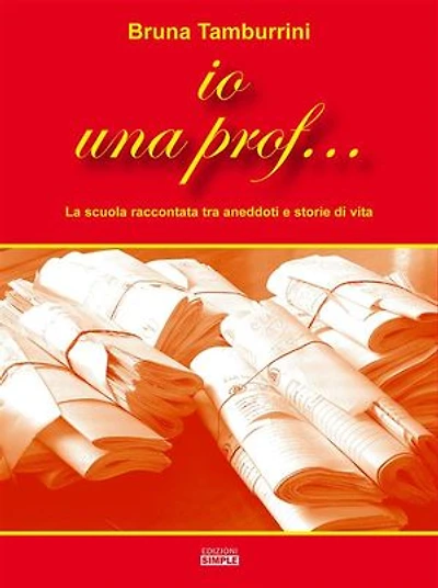 Io una prof...: La scuola raccontata tra aneddoti e storie di vita