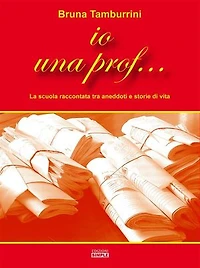 Io una prof...: La scuola raccontata tra aneddoti e storie di vita