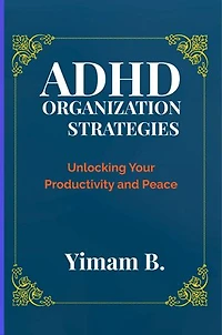 ADHD Organization Strategies: Unlocking Your Productivity and Peace