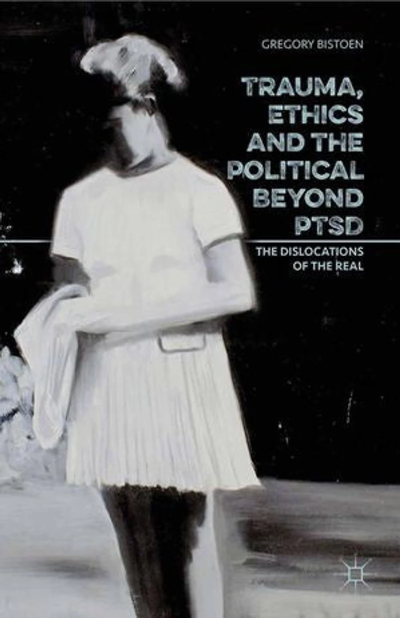 Trauma, Ethics and the Political Beyond PTSD: Dislocations of Real