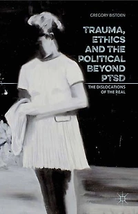 Trauma, Ethics and the Political Beyond PTSD: Dislocations of Real