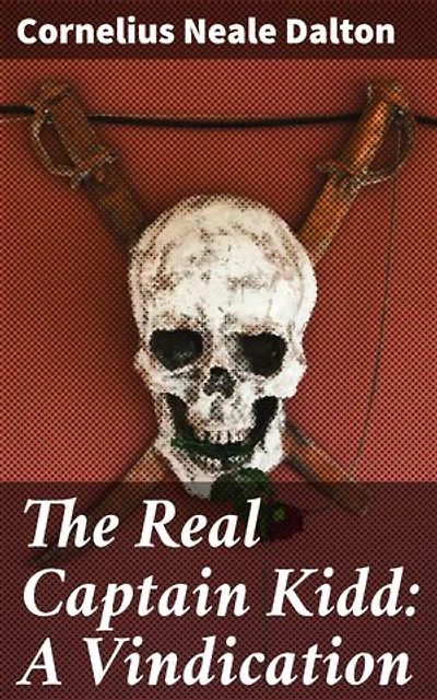 The Real Captain Kidd: A Vindication: Challenging Pirate Myths: Uncovering Captain Kidd's True Story