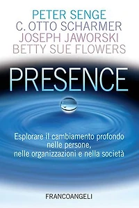 Presence. Esplorare il cambiamento profondo nelle persone, nelle organizzazioni e nella società: Esplorare il cambiamento profondo nelle persone, nelle organizzazioni e nella società