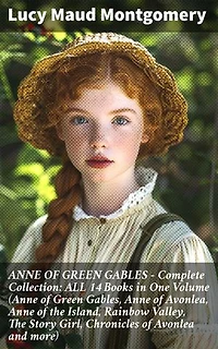 ANNE OF GREEN GABLES - Complete Collection: ALL 14 Books in One Volume (Anne of Green Gables, Anne of Avonlea, Anne of the Island, Rainbow Valley, The Story Girl, Chronicles of Avonlea and more): Enriched edition.