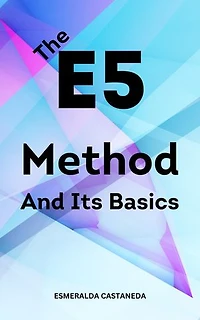 The E5 Method And Its Basics: Essential Guide To Acquire New, Loyal Customers And Maximize Profits In Your Business | Strategies To Take Your Business To The Next Level