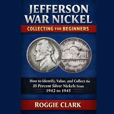 Jefferson War Nickel Collecting for Beginners: How to Identify, Value, and Collect the 35 Percent Silver Nickels from 1942 to 1945