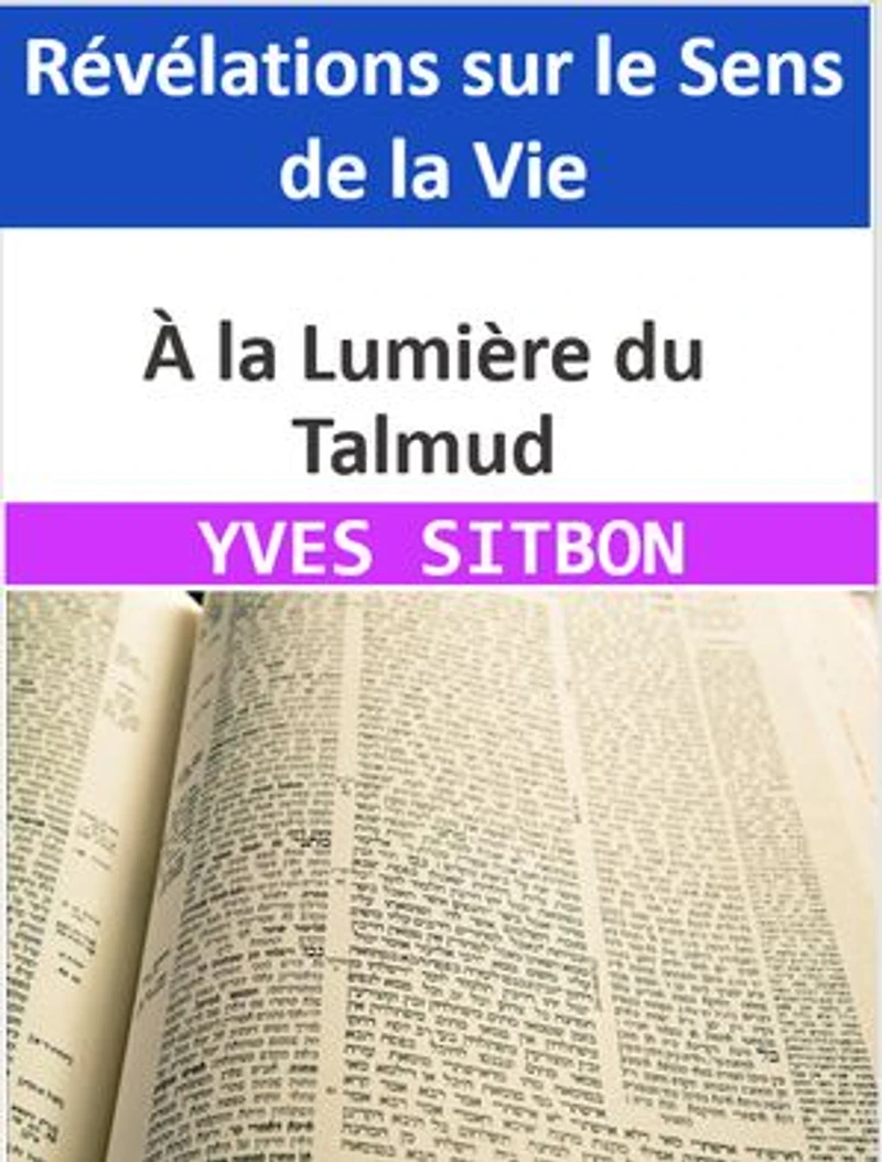 À la Lumière du Talmud : Révélations sur le Sens de la Vie: Exploration des Enseignements Millénaires pour Comprendre Pourquoi Nous Sommes sur Terre
