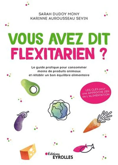 Vous avez dit flexitarien ?: le guide pratique pour consommer moins de produits animaux et rétablir un bon équilibre alimentaire