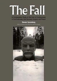 The Fall: A Comparative Study of the End of Communism in Czechoslovakia, East Germany, Hungary and Poland