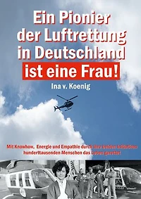 Ein Pionier der Luftrettung in Deutschland ist eine Frau: Ina v. Koenig: Mit Knowhow, Energie und Empathie durch ihre beiden Initiativen hunderttausenden Menschen das Leben gerettet