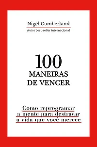 100 maneiras de vencer: Como reprogramar a mente para destravar a vida que você merece